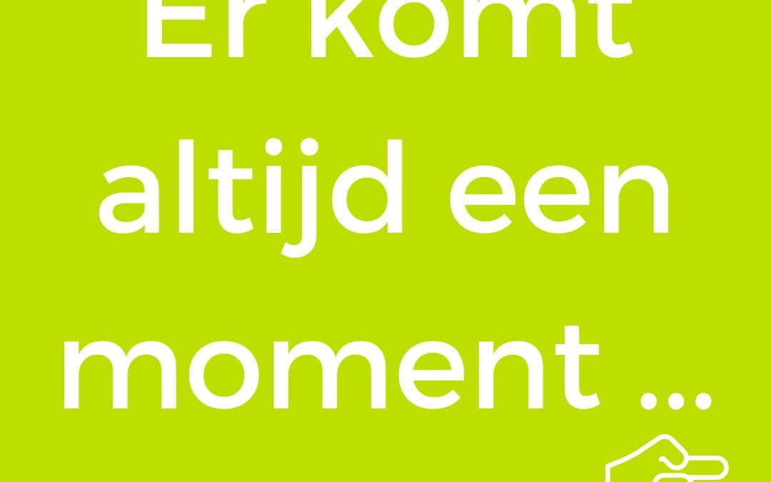 er komt altijd een moment